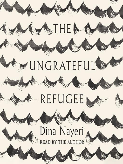 Title details for The Ungrateful Refugee by Dina Nayeri - Available